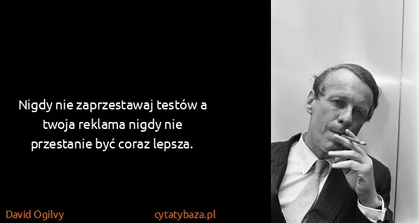 David Ogilvy: Nigdy nie zaprzestawaj testów a twoja reklama nigdy nie...