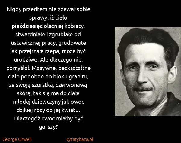 George Orwell: Nigdy przedtem nie zdawał sobie sprawy, iż ciało...