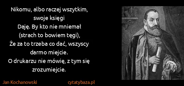 Jan Kochanowski: Nikomu, albo raczej wszytkim, swoje księgi
Daję. By kto...