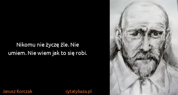 Janusz Korczak: Nikomu nie życzę źle. Nie umiem. Nie wiem jak to się...