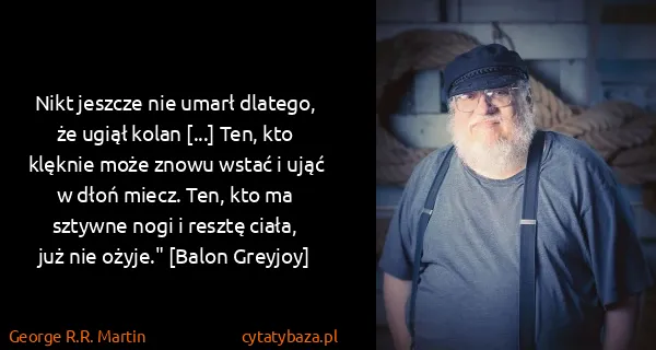 George R.R. Martin: Nikt jeszcze nie umarł dlatego, że ugiął kolan [...]...