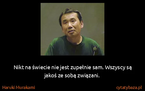 Haruki Murakami: Nikt na świecie nie jest zupełnie sam. Wszyscy są jakoś...