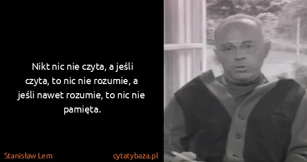 Stanisław Lem: Nikt nic nie czyta, a jeśli czyta, to nic nie rozumie, a...