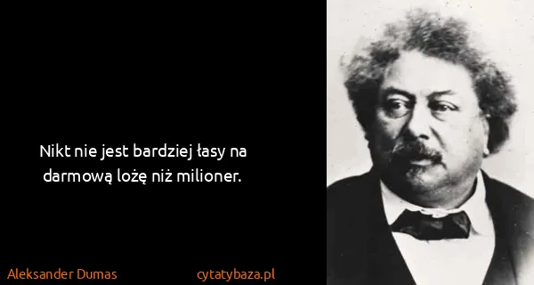 Aleksander Dumas: Nikt nie jest bardziej łasy na darmową lożę niż milioner.
