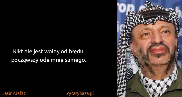 Jasir Arafat: Nikt nie jest wolny od błędu, począwszy ode mnie samego.
