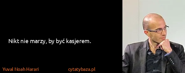 Yuval Noah Harari: Nikt nie marzy, by być kasjerem.