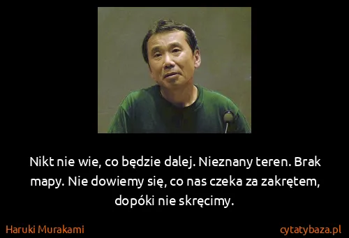 Haruki Murakami: Nikt nie wie, co będzie dalej. Nieznany teren. Brak...