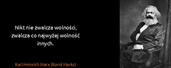 Karl Heinrich Marx (Karol Marks): Nikt nie zwalcza wolności, zwalcza co najwyżej wolność...