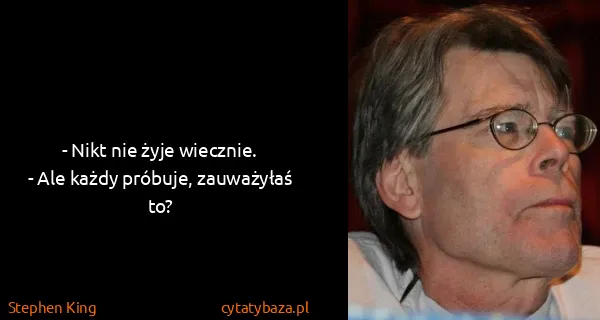 Stephen King: - Nikt nie żyje wiecznie.
- Ale każdy próbuje,...