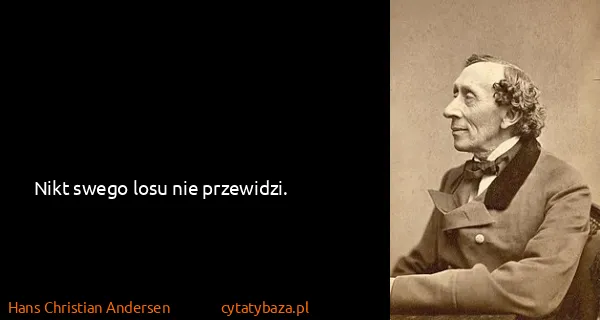 Hans Christian Andersen: Nikt swego losu nie przewidzi.