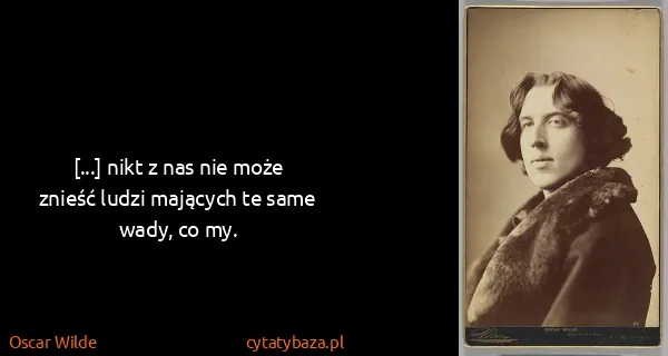 Oscar Wilde: [...] nikt z nas nie może znieść ludzi mających te same...