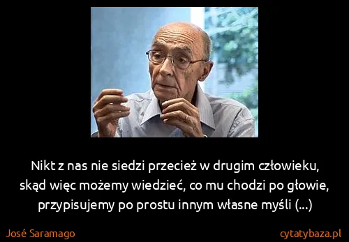 José Saramago: Nikt z nas nie siedzi przecież w drugim człowieku, skąd...
