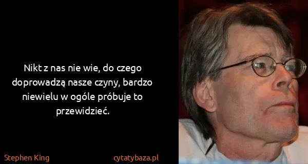 Stephen King: Nikt z nas nie wie, do czego doprowadzą nasze czyny,...