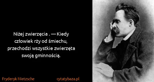 Fryderyk Nietzsche: Niżej zwierzęcia . — Kiedy człowiek rży od śmiechu,...