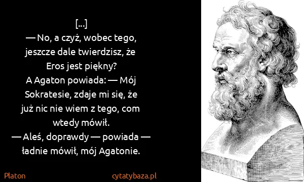 Platon: [...]
— No, a czyż, wobec tego, jeszcze dale twierdzisz,...