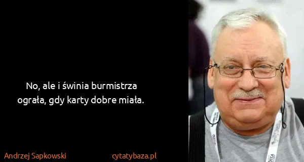 Andrzej Sapkowski: No, ale i świnia burmistrza ograła, gdy karty dobre...