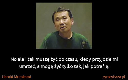 Haruki Murakami: No ale i tak muszę żyć do czasu, kiedy przyjdzie mi...