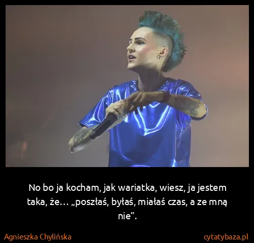 Agnieszka Chylińska: No bo ja kocham, jak wariatka, wiesz, ja jestem taka,...