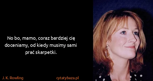 J. K. Rowling: No bo, mamo, coraz bardziej cię doceniamy, od kiedy...