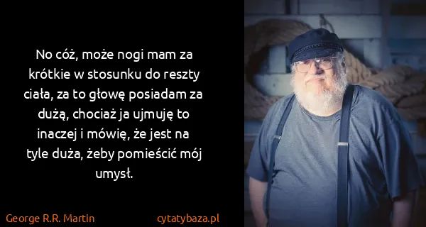 George R.R. Martin: No cóż, może nogi mam za krótkie w stosunku do reszty...