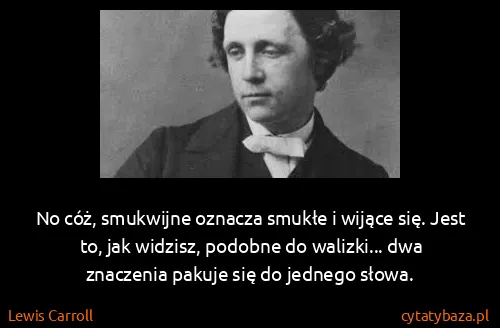 Lewis Carroll: No cóż, smukwijne oznacza smukłe i wijące się. Jest to,...