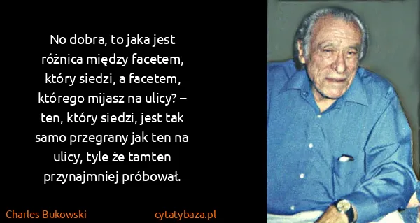 Charles Bukowski: No do​bra, to jaka jest róż​ni​ca mię​dzy fa​ce​tem,...