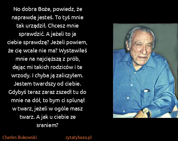 Charles Bukowski: No dobra Boże, powiedz, że naprawdę jesteś. To tyś mnie...