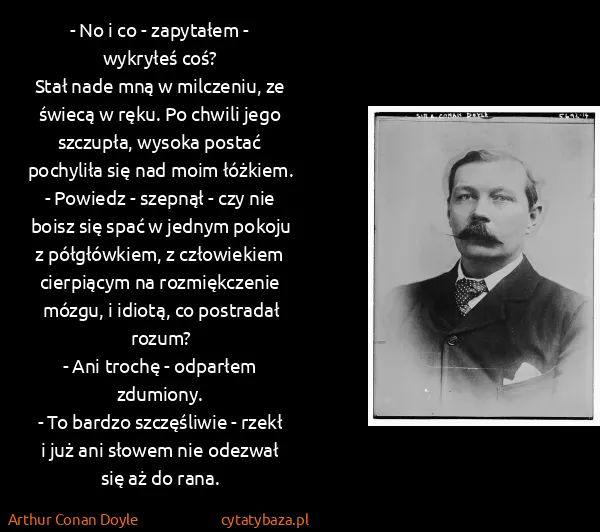 Arthur Conan Doyle: - No i co - zapytałem - wykryłeś coś?
Stał nade mną w...