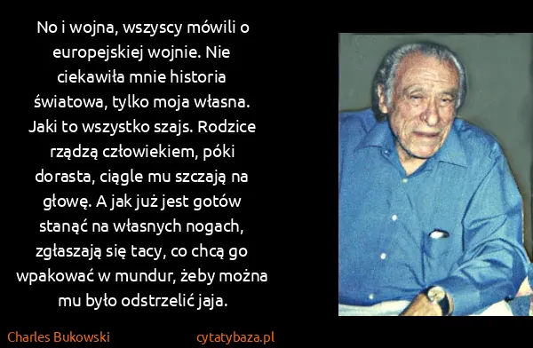 Charles Bukowski: No i wojna, wszyscy mówili o europejskiej wojnie. Nie...