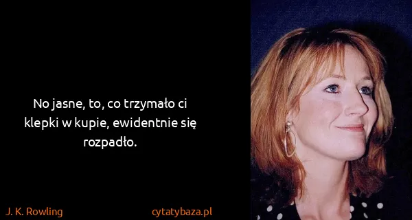 J. K. Rowling: No jasne, to, co trzymało ci klepki w kupie, ewidentnie...