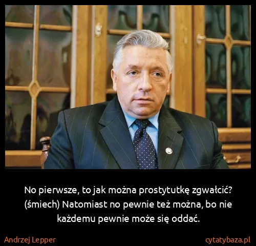 Andrzej Lepper: No pierwsze, to jak można prostytutkę zgwałcić? (śmiech)...