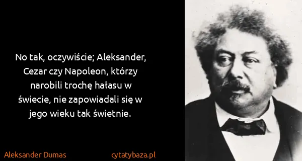 Aleksander Dumas: No tak, oczywiście; Aleksander, Cezar czy Napoleon,...
