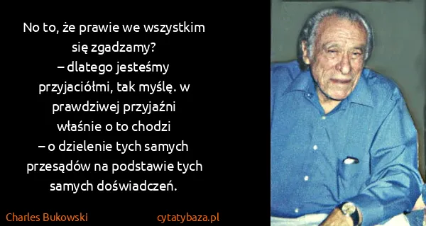 Charles Bukowski: No to, że pra​wie we wszyst​kim się zga​dza​my?
–...
