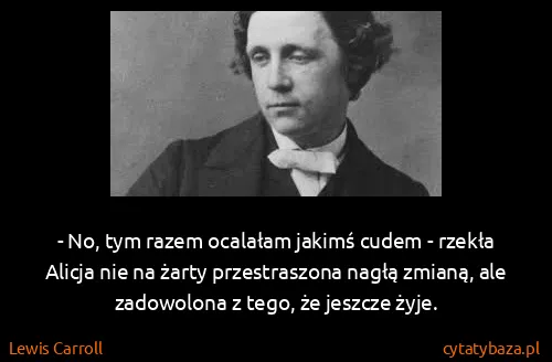 Lewis Carroll: - No, tym razem ocalałam jakimś cudem - rzekła Alicja...