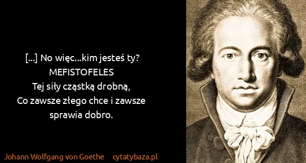 Johann Wolfgang von Goethe: [...] No więc...kim jesteś ty?
MEFISTOFELES
Tej siły...