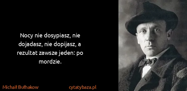 Michaił Bułhakow: Nocy nie dosypiasz, nie dojadasz, nie dopĳasz, a...