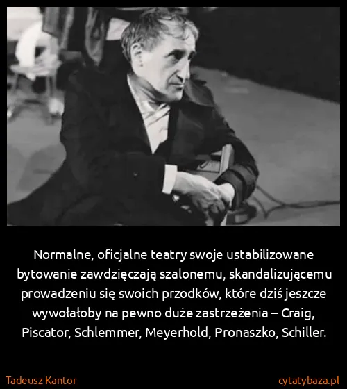 Tadeusz Kantor: Normalne, oficjalne teatry swoje ustabilizowane...