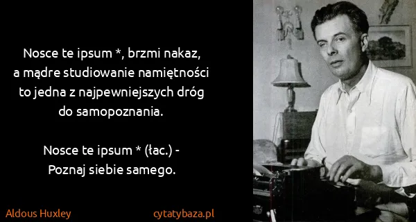 Aldous Huxley: Nosce te ipsum *, brzmi nakaz, a mądre studiowanie...