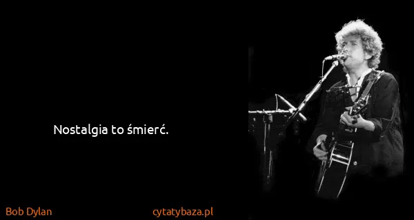 Bob Dylan: Nostalgia to śmierć.