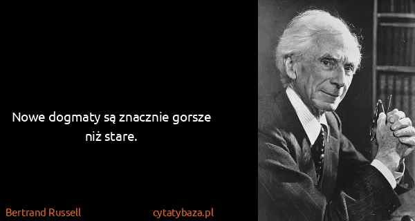 Bertrand Russell: Nowe dogmaty są znacznie gorsze niż stare.