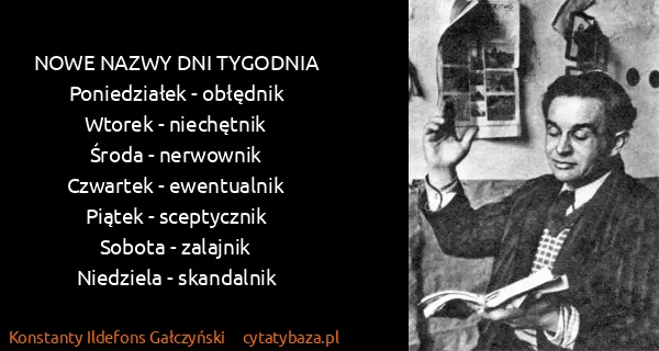 Konstanty Ildefons Gałczyński: NOWE NAZWY DNI TYGODNIA
Poniedziałek - obłędnik
Wtorek -...