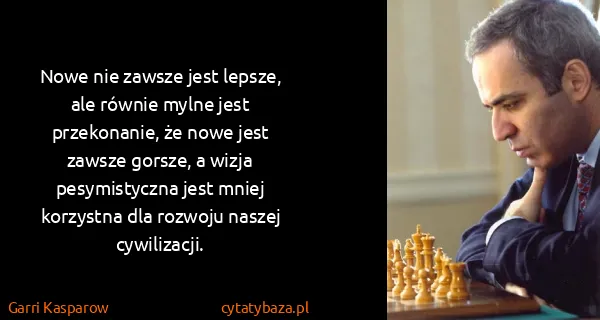 Garri Kasparow: Nowe nie zawsze jest lepsze, ale równie mylne jest...