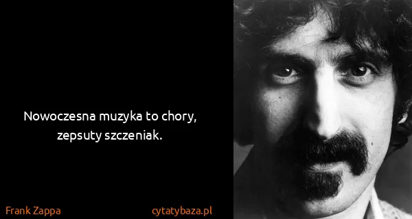 Frank Zappa: Nowoczesna muzyka to chory, zepsuty szczeniak.