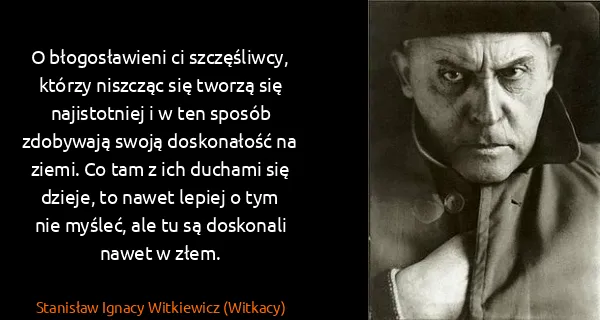 Stanisław Ignacy Witkiewicz (Witkacy): O błogosławieni ci szczęśliwcy, którzy niszcząc się...