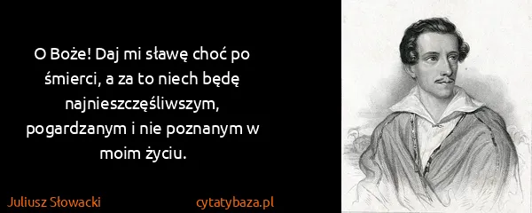 Juliusz Słowacki: O Boże! Daj mi sławę choć po śmierci, a za to niech będę...
