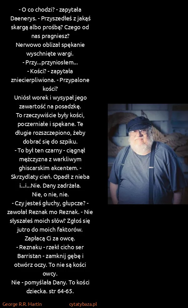 George R.R. Martin: - O co chodzi? - zapytała Daenerys. - Przyszedłeś z...