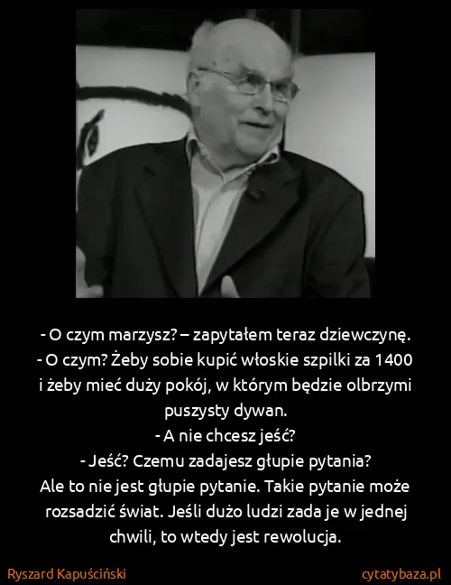 Ryszard Kapuściński: - O czym marzysz? – zapytałem teraz dziewczynę.
- O...
