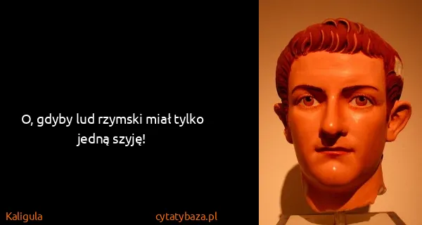 Kaligula: O, gdyby lud rzymski miał tylko jedną szyję!