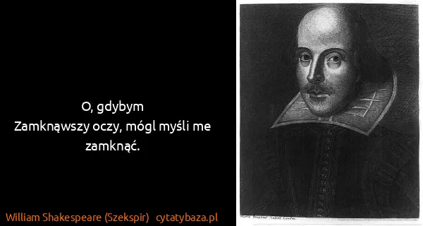 William Shakespeare (Szekspir): O, gdybym 
Zamknąwszy oczy, mógl myśli me zamknąć.