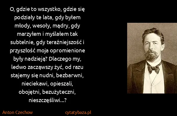 Anton Czechow: O, gdzie to wszystko, gdzie się podziały te lata, gdy... Anton Czechow: O, gdzie to wszystko, gdzie się podziały te lata, gdy...